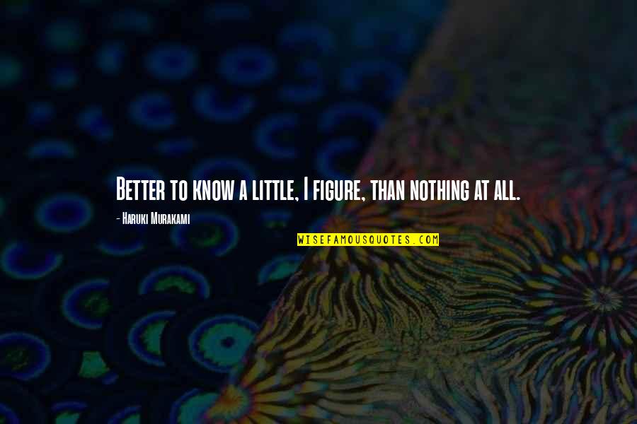 Liu Wen Quotes By Haruki Murakami: Better to know a little, I figure, than