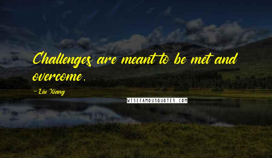 Liu Xiang quotes: Challenges are meant to be met and overcome.