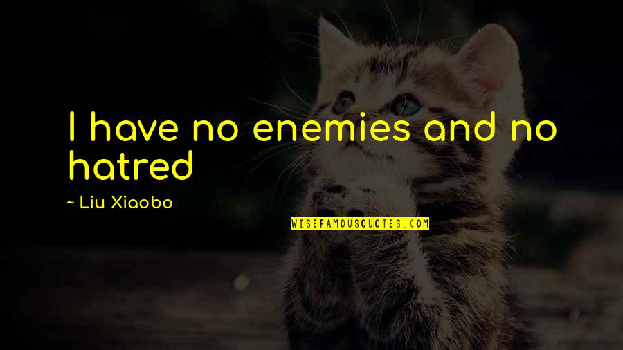 Liu Xiaobo Quotes By Liu Xiaobo: I have no enemies and no hatred