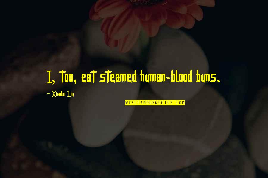Liu Xiaobo Quotes By Xiaobo Liu: I, too, eat steamed human-blood buns.