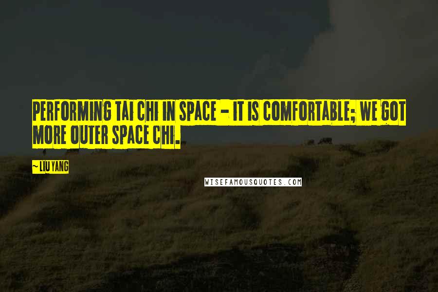 Liu Yang quotes: Performing tai chi in space - it is comfortable; we got more outer space chi.