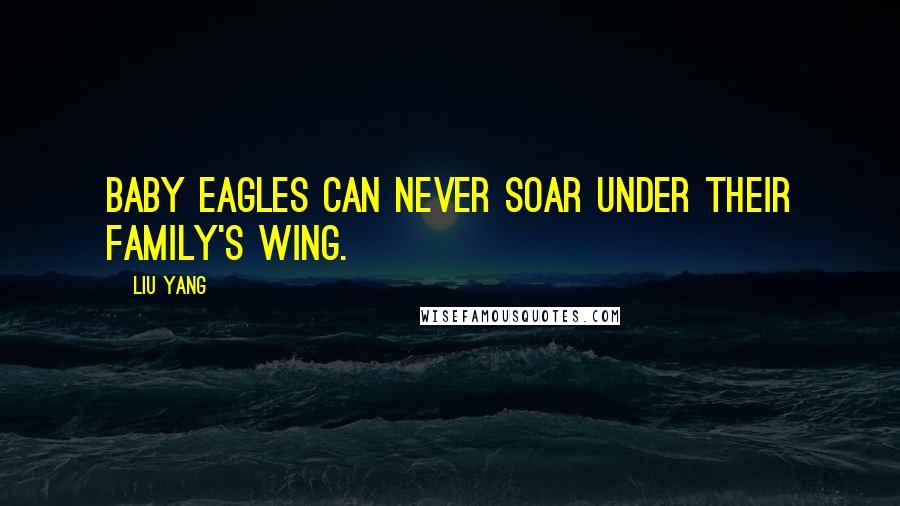 Liu Yang quotes: Baby eagles can never soar under their family's wing.