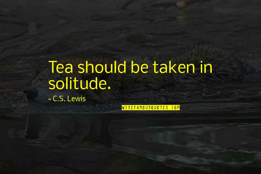 Liubomiras Laucevicius Quotes By C.S. Lewis: Tea should be taken in solitude. Liubomiras Laucevicius Quotes By C.S. Lewis: Tea should be taken in solitude.