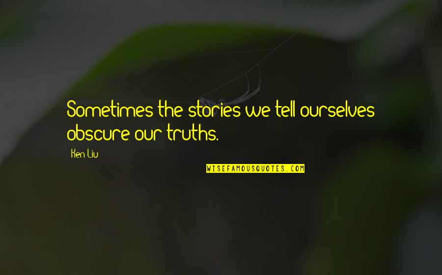 Liu'd Quotes By Ken Liu: Sometimes the stories we tell ourselves obscure our