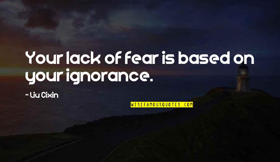 Liu'd Quotes By Liu Cixin: Your lack of fear is based on your Liu'd Quotes By Liu Cixin: Your lack of fear is based on your