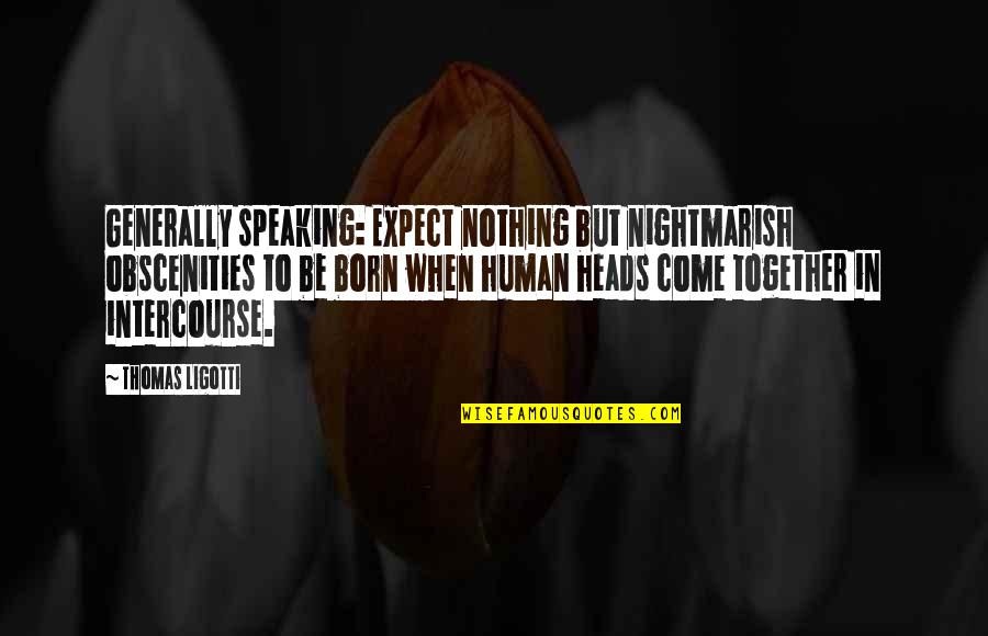 Liudas Mikalauskas Quotes By Thomas Ligotti: Generally speaking: Expect nothing but nightmarish obscenities to Liudas Mikalauskas Quotes By Thomas Ligotti: Generally speaking: Expect nothing but nightmarish obscenities to