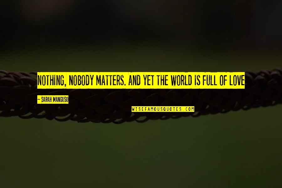 Liudmila Sokolova Quotes By Sarah Manguso: Nothing, nobody matters. And yet the world is Liudmila Sokolova Quotes By Sarah Manguso: Nothing, nobody matters. And yet the world is