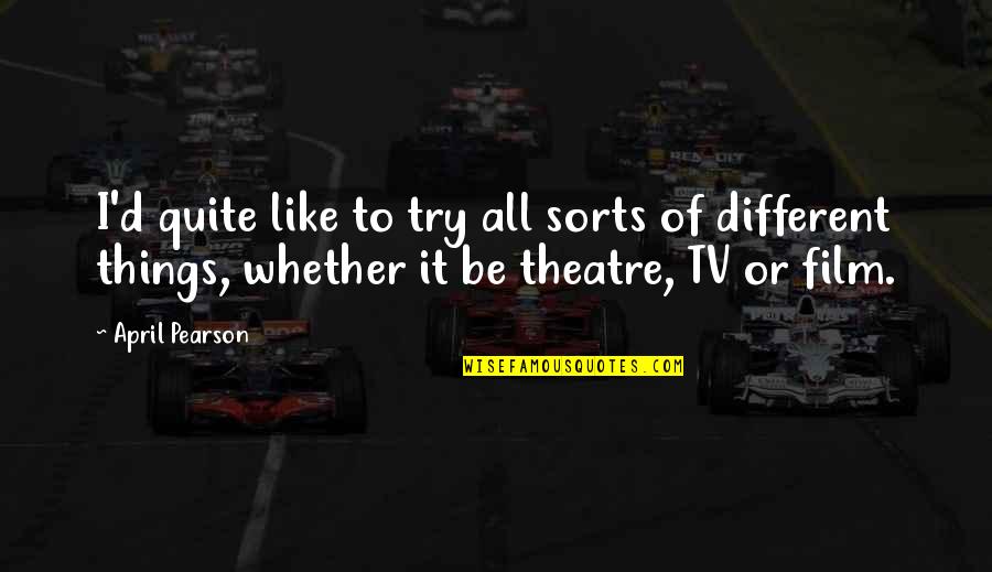 Liudmyla Doichenko Quotes By April Pearson: I'd quite like to try all sorts of Liudmyla Doichenko Quotes By April Pearson: I'd quite like to try all sorts of