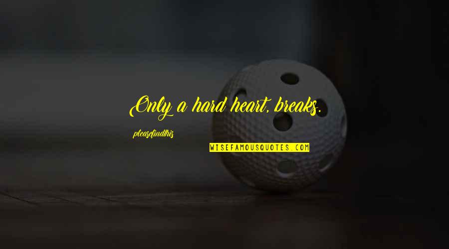 Liusong Quotes By Pleasefindthis: Only a hard heart, breaks.