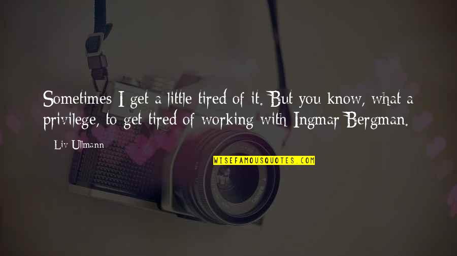 Liv And Ingmar Quotes By Liv Ullmann: Sometimes I get a little tired of it.