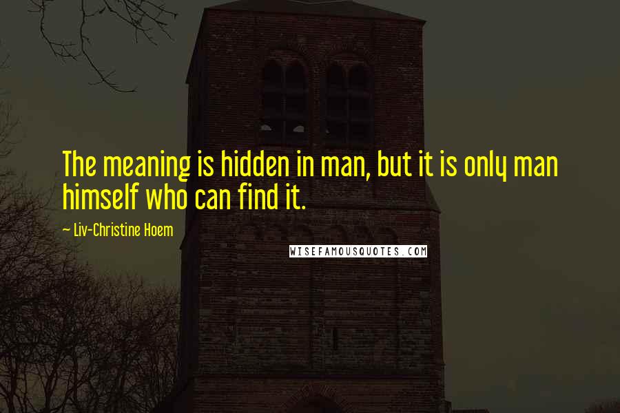 Liv-Christine Hoem quotes: The meaning is hidden in man, but it is only man himself who can find it.