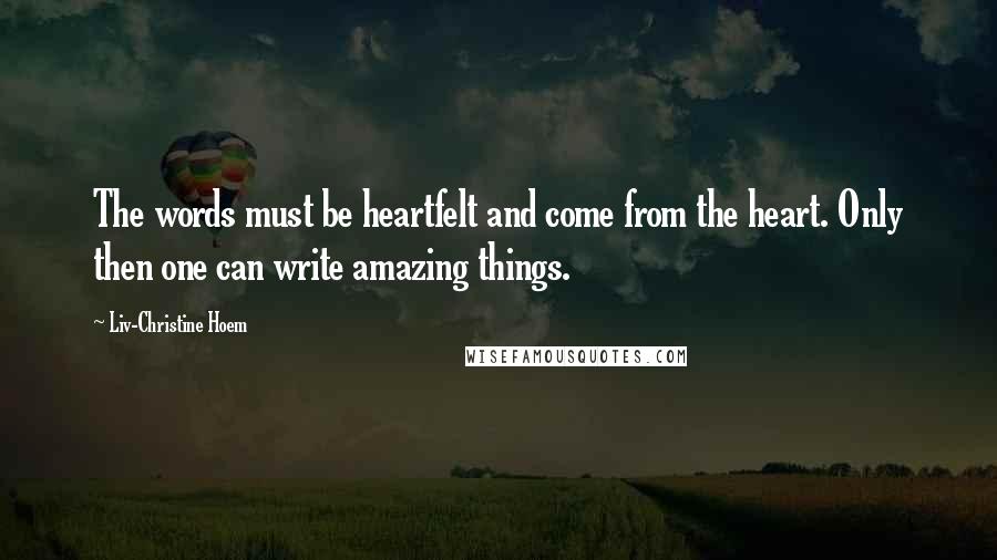 Liv-Christine Hoem quotes: The words must be heartfelt and come from the heart. Only then one can write amazing things.
