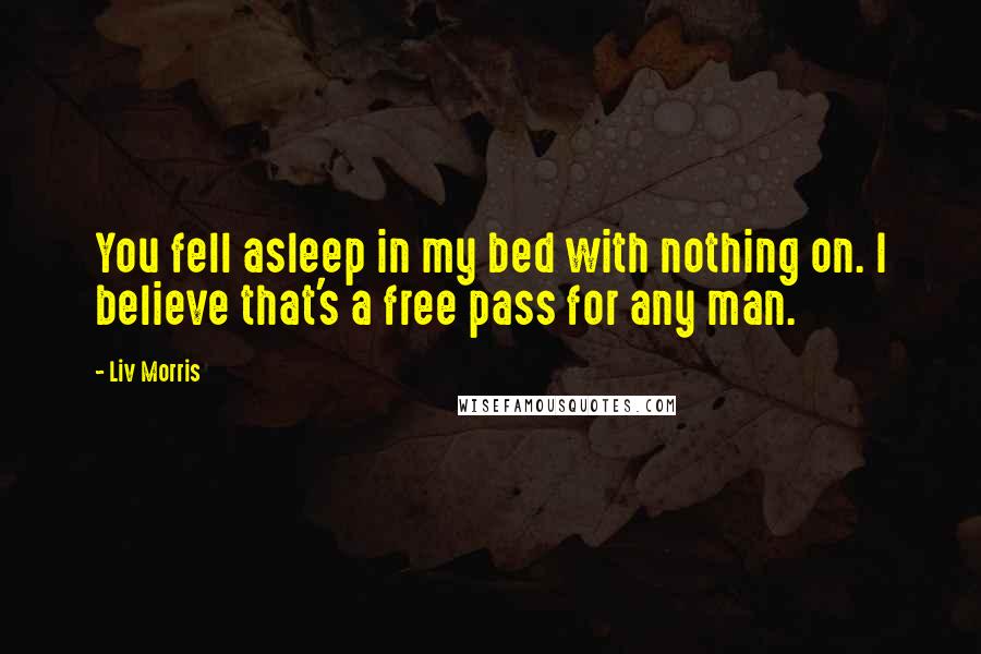 Liv Morris quotes: You fell asleep in my bed with nothing on. I believe that's a free pass for any man.