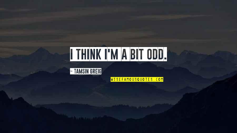Liv Str Mquist Quotes By Tamsin Greig: I think I'm a bit odd. Liv Str Mquist Quotes By Tamsin Greig: I think I'm a bit odd.