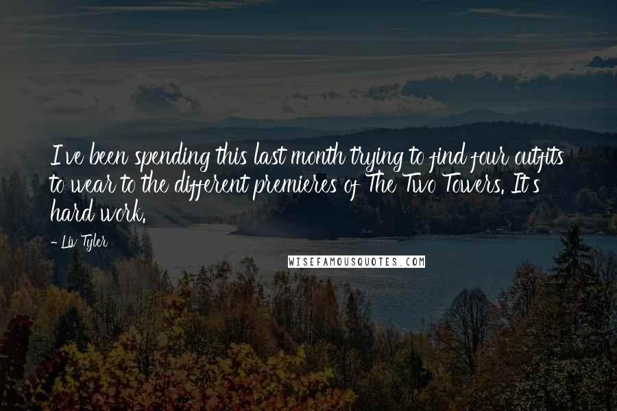 Liv Tyler quotes: I've been spending this last month trying to find four outfits to wear to the different premieres of The Two Towers. It's hard work.