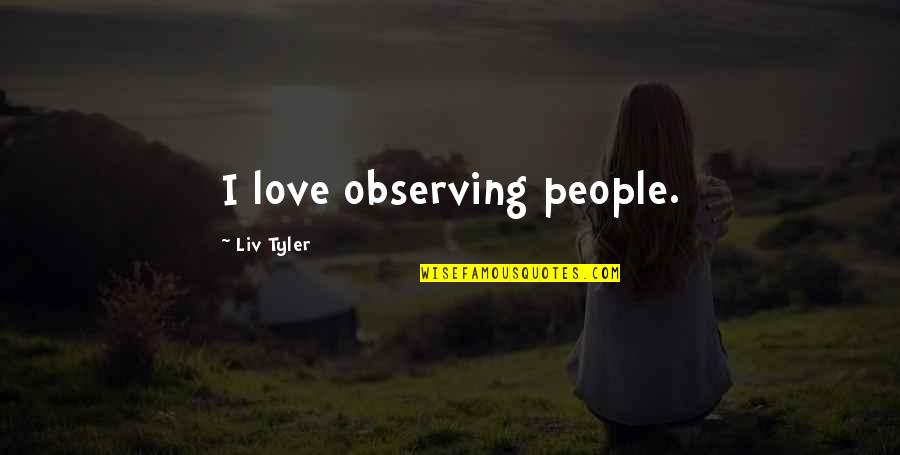 Liv Tyler Quotes By Liv Tyler: I love observing people.