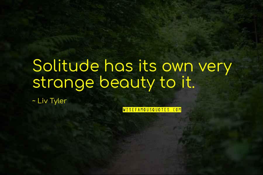 Liv Tyler Quotes By Liv Tyler: Solitude has its own very strange beauty to
