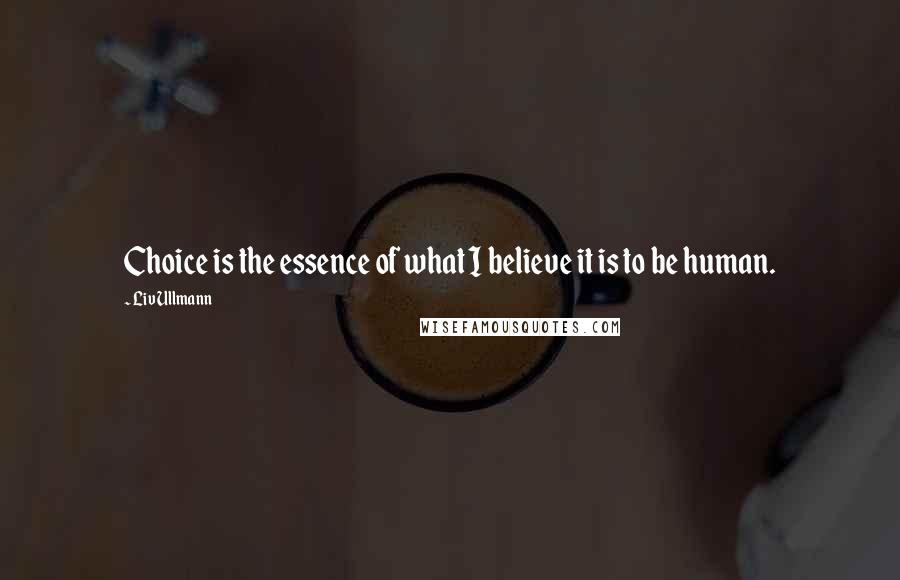 Liv Ullmann quotes: Choice is the essence of what I believe it is to be human. Liv Ullmann quotes: Choice is the essence of what I believe it is to be human.