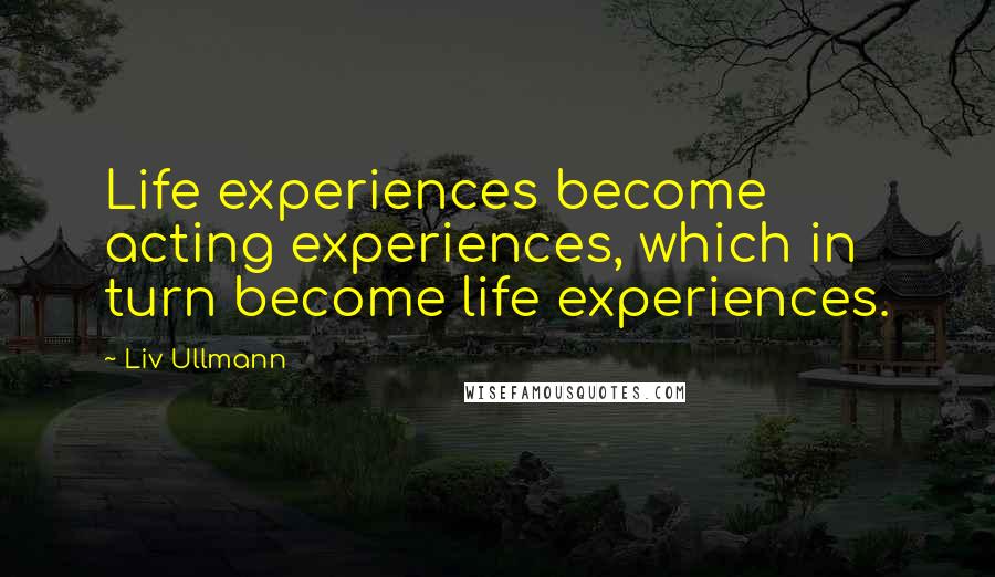 Liv Ullmann quotes: Life experiences become acting experiences, which in turn become life experiences. Liv Ullmann quotes: Life experiences become acting experiences, which in turn become life experiences.