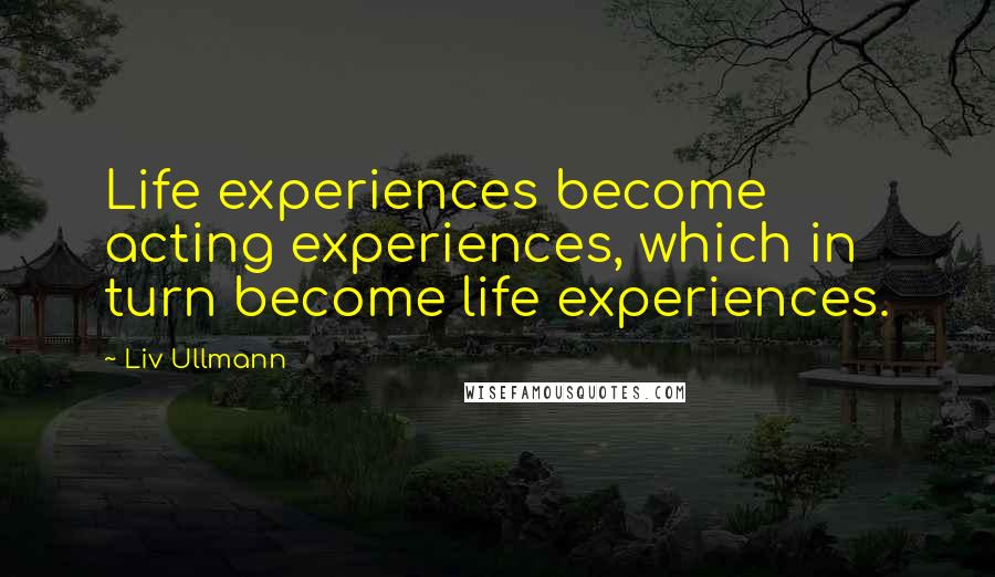 Liv Ullmann quotes: Life experiences become acting experiences, which in turn become life experiences.