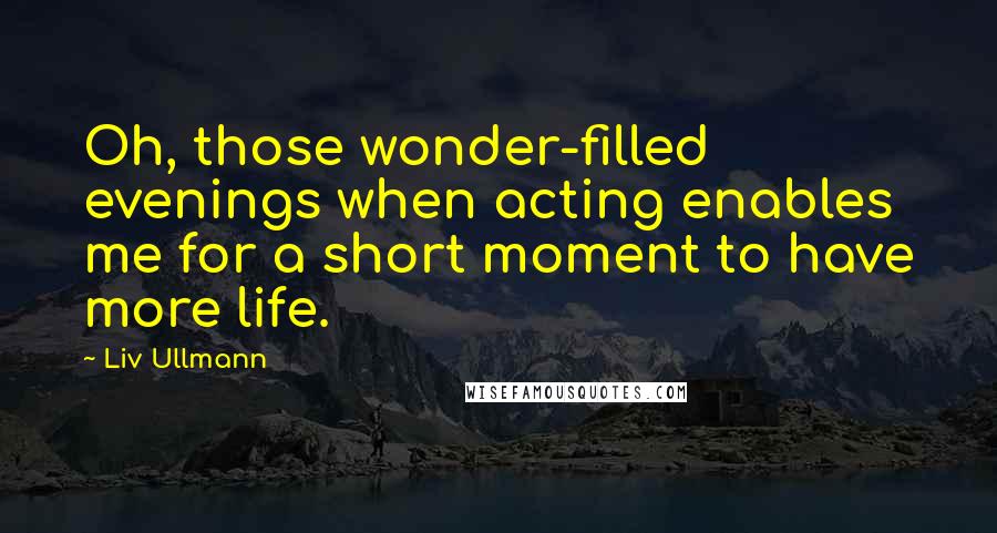 Liv Ullmann quotes: Oh, those wonder-filled evenings when acting enables me for a short moment to have more life.