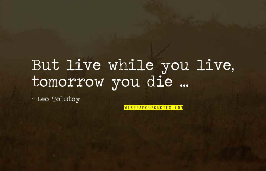 Live 8 Quotes By Leo Tolstoy: But live while you live, tomorrow you die Live 8 Quotes By Leo Tolstoy: But live while you live, tomorrow you die