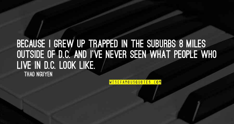Live 8 Quotes By Thao Nguyen: Because I grew up trapped in the suburbs Live 8 Quotes By Thao Nguyen: Because I grew up trapped in the suburbs