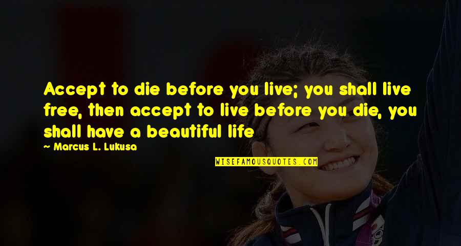 Live A Beautiful Life Quotes By Marcus L. Lukusa: Accept to die before you live; you shall