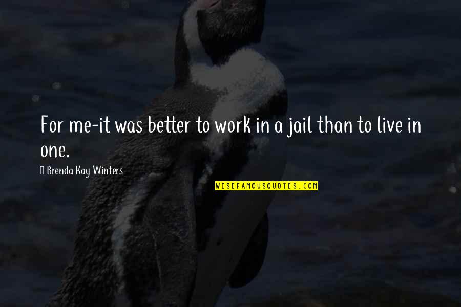 Live A Better Life Quotes By Brenda Kay Winters: For me-it was better to work in a