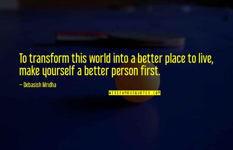 Live A Better Life Quotes By Debasish Mridha: To transform this world into a better place