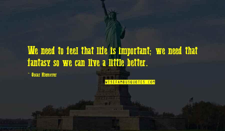 Live A Better Life Quotes By Oscar Niemeyer: We need to feel that life is important;