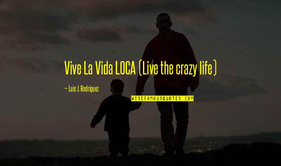 Live A Crazy Life Quotes By Luis J. Rodriguez: Vive La Vida LOCA (Live the crazy life)