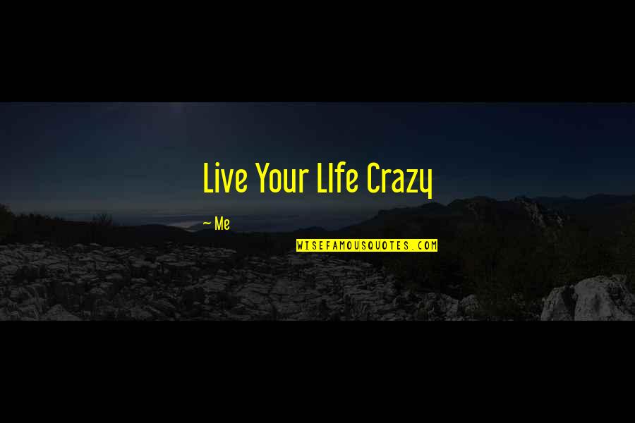 Live A Crazy Life Quotes By Me: Live Your LIfe Crazy