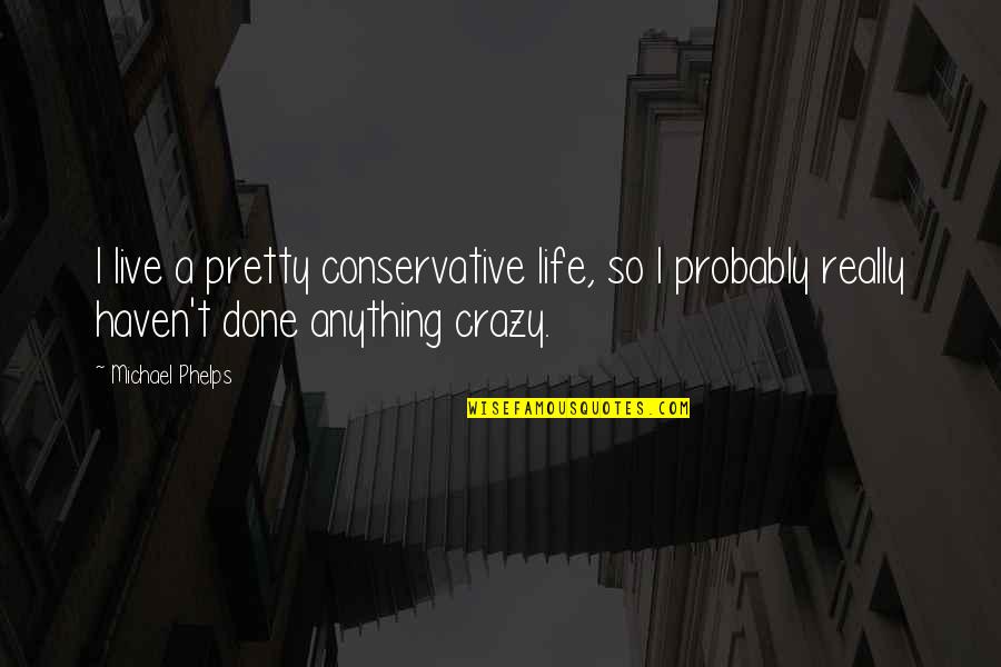 Live A Crazy Life Quotes By Michael Phelps: I live a pretty conservative life, so I