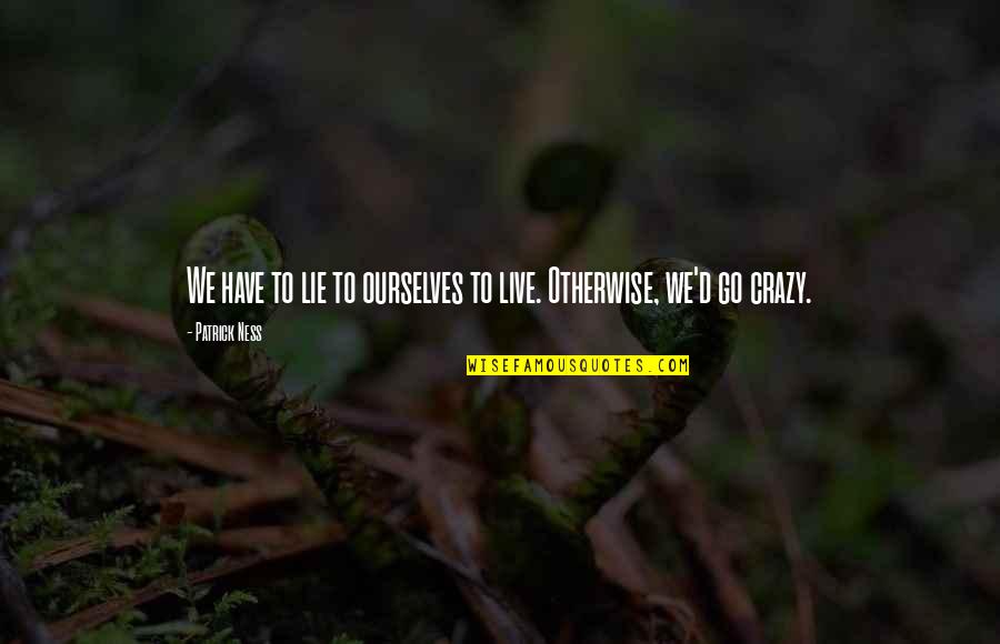 Live A Crazy Life Quotes By Patrick Ness: We have to lie to ourselves to live.