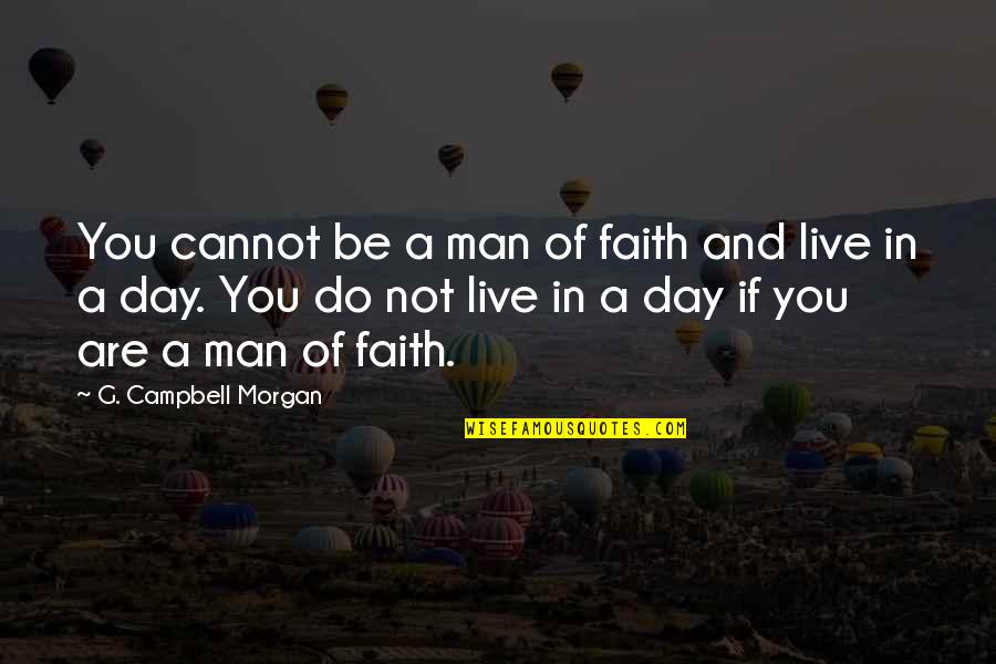 Live A Day Quotes By G. Campbell Morgan: You cannot be a man of faith and Live A Day Quotes By G. Campbell Morgan: You cannot be a man of faith and