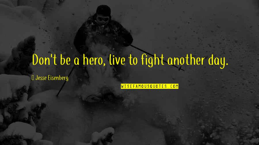 Live A Day Quotes By Jesse Eisenberg: Don't be a hero, live to fight another Live A Day Quotes By Jesse Eisenberg: Don't be a hero, live to fight another