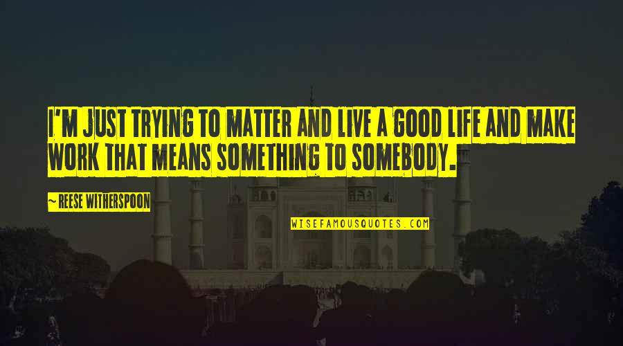 Live A Good Life Quotes By Reese Witherspoon: I'm just trying to matter and live a