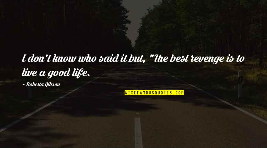 Live A Good Life Quotes By Roberta Gibson: I don't know who said it but, "The