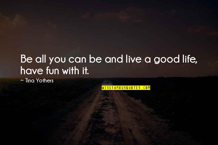 Live A Good Life Quotes By Tina Yothers: Be all you can be and live a