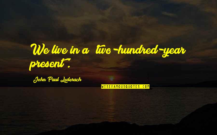 Live A Hundred Year's Quotes By John Paul Lederach: We live in a 'two-hundred-year present'.