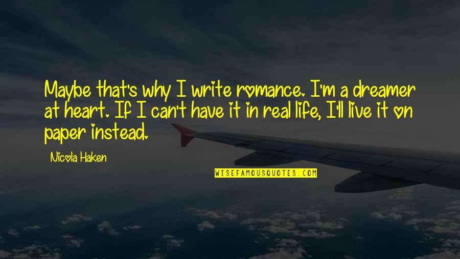 Live A Life Quotes By Nicola Haken: Maybe that's why I write romance. I'm a