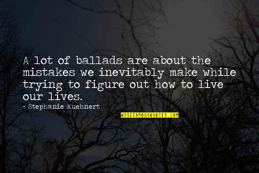 Live A Life Quotes By Stephanie Kuehnert: A lot of ballads are about the mistakes