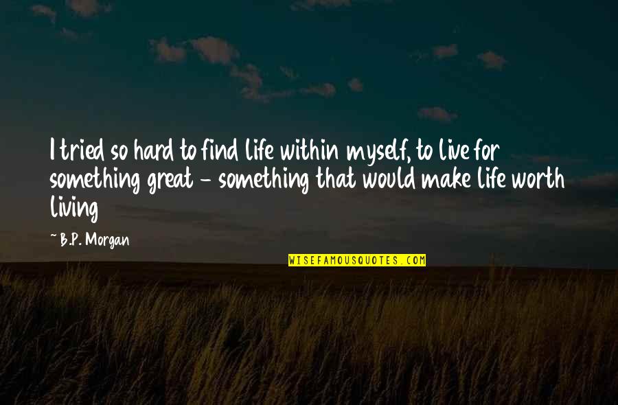 Live A Life Worth Living Quotes By B.P. Morgan: I tried so hard to find life within