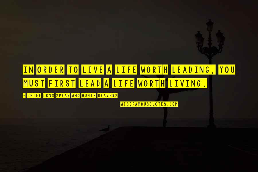 Live A Life Worth Living Quotes By Chief Long Spear Who Hunts Beavers: In order to live a life worth leading,