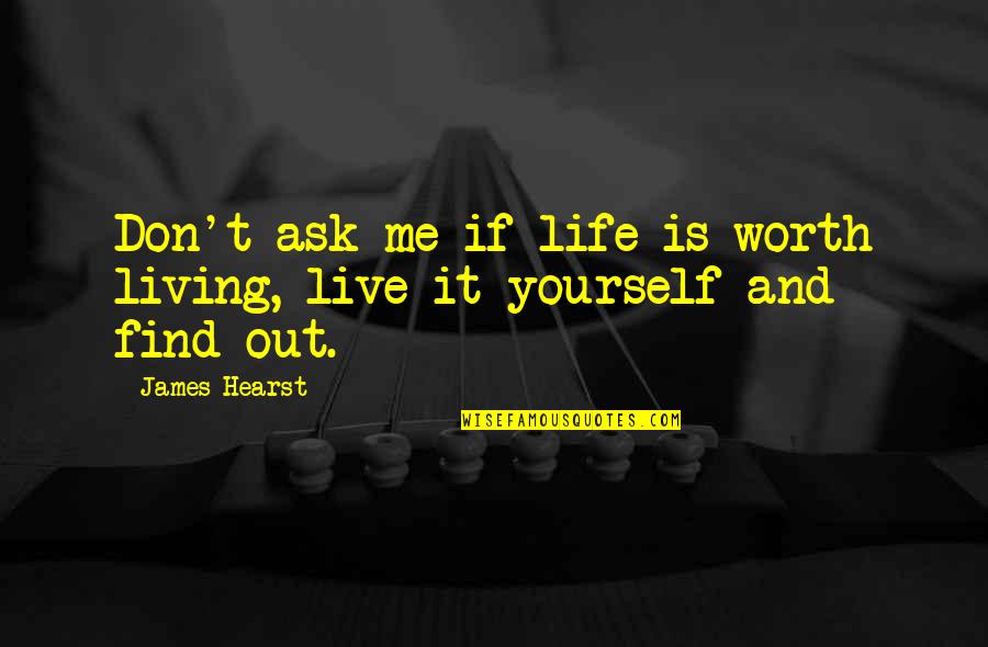 Live A Life Worth Living Quotes By James Hearst: Don't ask me if life is worth living,