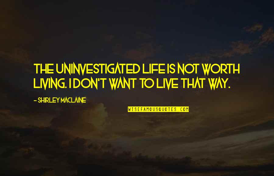 Live A Life Worth Living Quotes By Shirley Maclaine: The uninvestigated life is not worth living. I