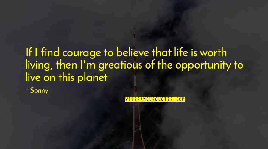 Live A Life Worth Living Quotes By Sonny: If I find courage to believe that life