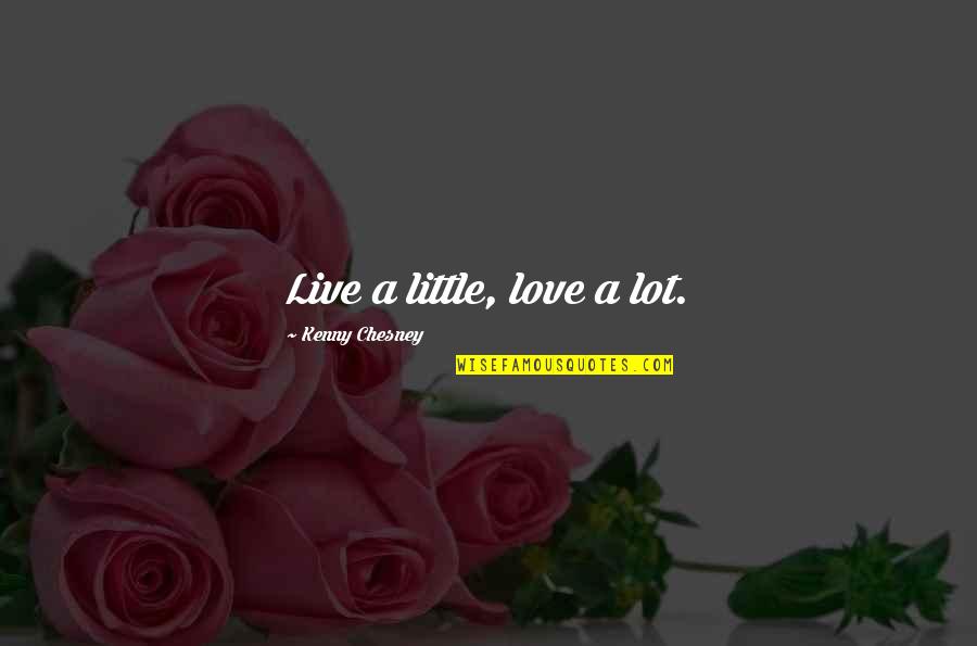 Live A Little Love A Lot Quotes By Kenny Chesney: Live a little, love a lot.