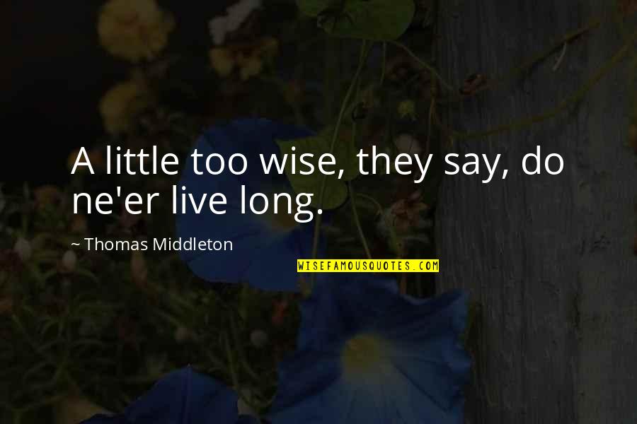 Live A Little More Quotes By Thomas Middleton: A little too wise, they say, do ne'er